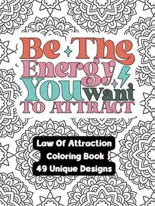 Be The Energy You Want To Attract - A Law Of Attraction Adult Coloring Book: Manifest Your Dreams While Creating - Designed By Feisty Mom Designs