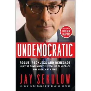 USED-Undemocratic: Rogue, Reckless and Renegade: How the Government Is Stealing Democracy One Agency at a Time by Sekulow, Jay (Paperback)