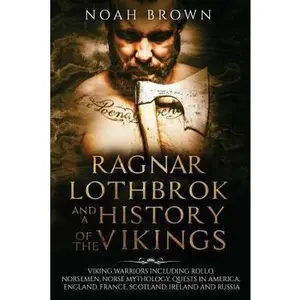 USED Book - Ragnar Lothbrok and a History of the Vikings: Viking Warriors including Rollo, Norsemen, Norse Mythology, Quests in America, England, France, Scotland, Ireland and Russia by Noah Brown (Paperback) - english