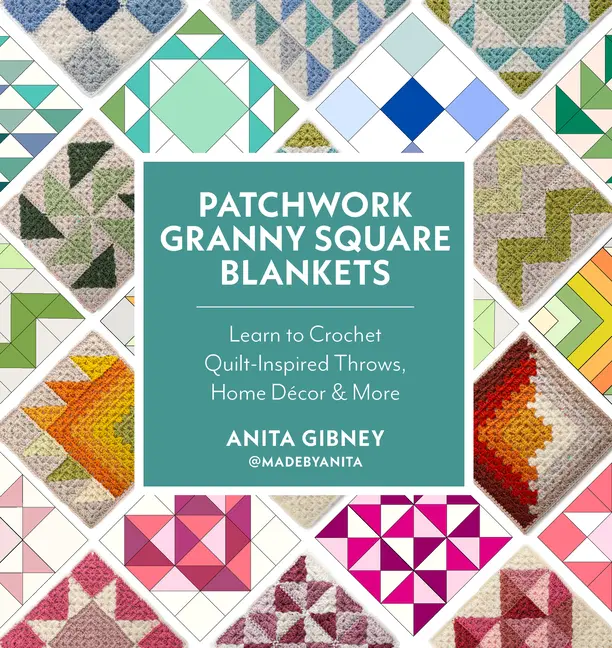 Patchwork Granny Square Blankets: Learn to Crochet Quilt-Inspired Throws, Home Décor & More -- Anita Gibney - Paperback