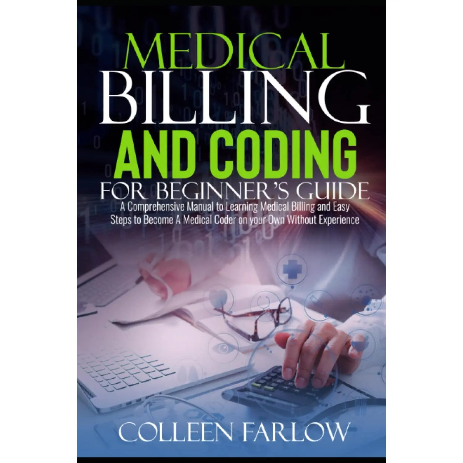 Medical Billing and Coding for Beginner's Guide: A Comprehensive Manual toLearning Medical Billing and Easy Steps to Become A Medical Coder on your OwnWithout Experience