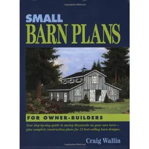 USED-Small Barn Plans for Owner-Builders: Your Step-By-Step Guide to Saving Thousands on Your Own Barn, Plus Complete Construction Plans for 12 Best-Selling Barn Designs by Craig Wallin (Paperback)