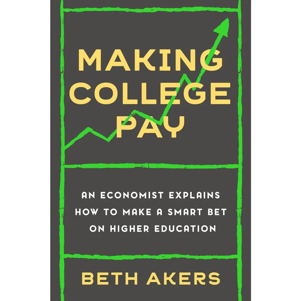 Used Book - Making College Pay: An Economist Explains How to Make a Smart Bet on Higher Education by Beth Akers (Hardcover)