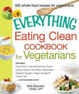 USED-The Everything Eating Clean Cookbook for Vegetarians: Includes Fruity French Toast Sandwiches, Sweet & Spicy Sesame Tofu Strips, Black Bean-Garbanzo B by Brandon, Britt (Paperback)