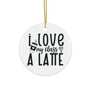 I LOVE MY CLASS A LATTE ORNAMENT, CHRISTMAS DECORATIONS, 3 INCHES CIRCLE ORNAMENT, CERAMIC ORNAMENT
