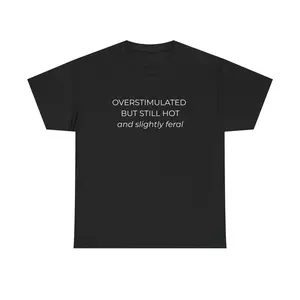 Overstimulated But Still Hot & Slightly Feral T-Shirt | Funny Neurodivergent Humor Tee | ADHD / Introvert / Chaos Energy Shirt