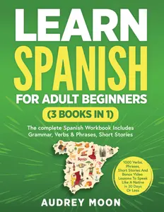 Learn Spanish For Adult Beginners (3 Books in 1): The Complete Spanish Workbook Collection Includes Grammar, Conversations, Short Stories To Speak Spanish in 30 Days! (Spanish Language Learning)