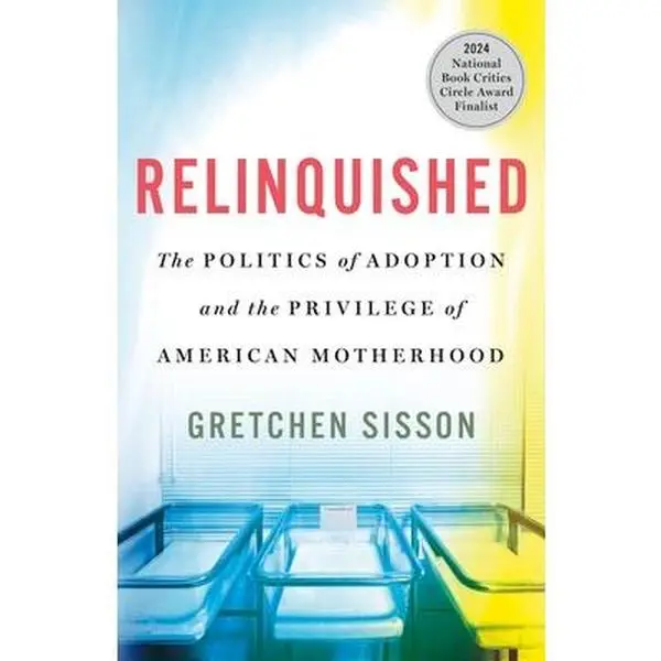Relinquished: The Politics of Adoption and the Privilege of American Motherhood -- Gretchen Sisson - Hardcover