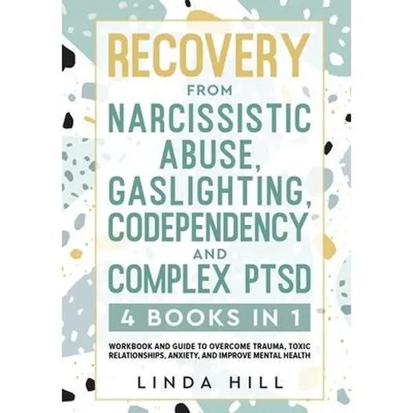 Recovery from Narcissistic Abuse, Gaslighting, Codependency and Complex PTSD (4 Books in 1): Workbook and Guide to Overcome Trauma, Toxic ... and Reco -- Linda Hill - Paperback