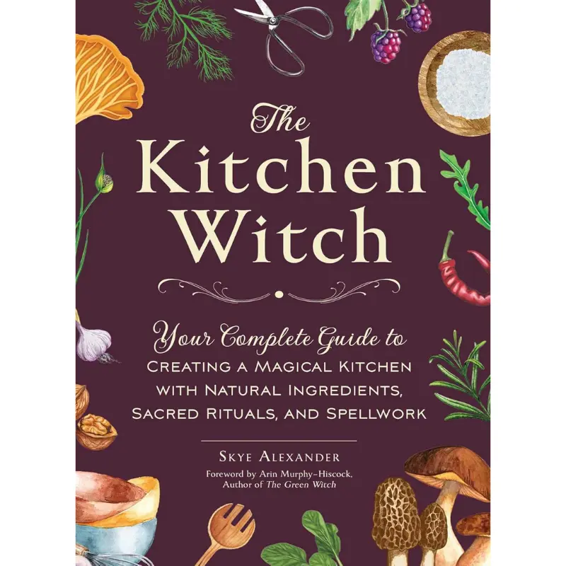 The Kitchen Witch: Your Complete Guide to Creating a Magical Kitchen with Natural Ingredients, Sacred Rituals, and Spellwork (House Witchcraft, Magic, & Spells Series) --  Skye Alexander - Hardcover