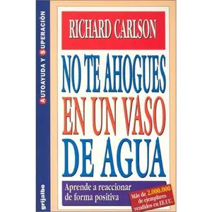 USED-No te ahogues en un vaso de agua: aprende a reaccionar de forma positiva by Richard Carlson (Paperback)