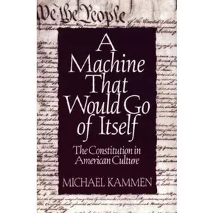 USED-A Machine That Would Go of Itself: The Constitution in American Culture by Michael G. Kammen (Paperback)