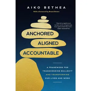 Anchored, Aligned, Accountable: A Framework for Transcending Bullsh*t and Transforming Our Lives and Work -- Aiko Bethea - Hardcover