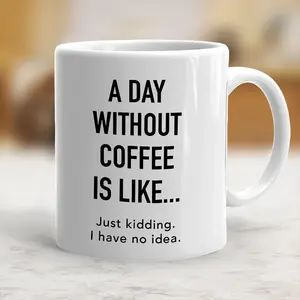 Unique Cups A day with out coffee is like... Just kidding no idea Mug, Ceramic Coffee Cup - scs13453 Classic Drinkware