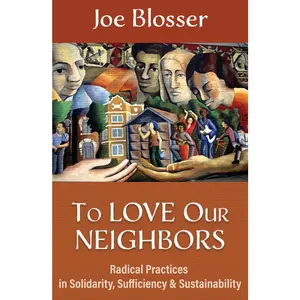 USED-To Love Our Neighbors: Radical Practices in Solidarity, Sufficiency, and Sustainability by Blosser, Joe (Paperback)