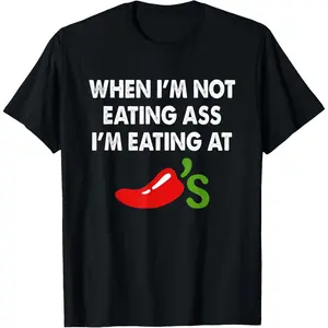 When I'm Not Eating Ass I'm Eating At Chili's Funny T-Shirt,Made in USA