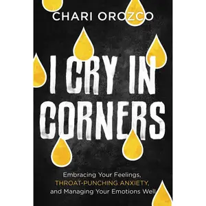 USED-I Cry in Corners: Embracing Your Feelings, Throat-Punching Anxiety, and Managing Your Emotions Well by Orozco, Chari (Hardcover)