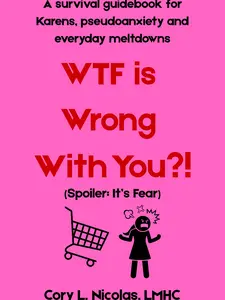 WTF is Wrong with You? A Survival guidebook for Karens, pseudoanxiety and everyday meltdowns.