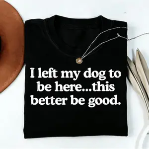 I Left My Dog To Be Here This Better Be Good Funny Shirt, Mechanic Gift, Dog Mom, Gifts for Dog Lovers, Funny Dog T-Shirt, Dog Paw