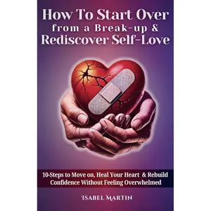 How To Start Over from a Break-up & Rediscover Self-Love: 10-Steps to Move on, Heal Your Heart & Rebuild Confidence Without Feeling Overwhelmed Paperback – December 23, 2024