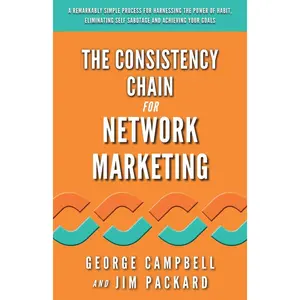 The Consistency Chain for Network Marketing: A Remarkably Simple Process for Harnessing the Power of Habit, Eliminating Self Sabotage