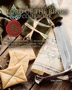 The Unofficial Lord of the Rings Cookbook: From Hobbiton to Mordor, Over 60 Recipes from the World of Middle-Earth -- Tom Grimm, Hardcover