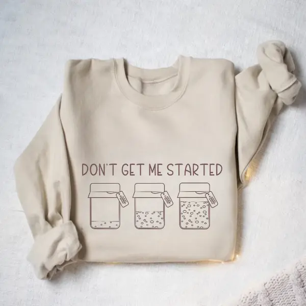 Sourdough Starter Sweatshirt, Baking Sweater, Bread Maker Gifts, Gift for Baker, Women Baking Crewneck, Don't Get Me Started, Funny Sourdough Gifts