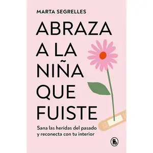 Abraza a la niña que fuiste: Sana las heridas del pasado y reconecta con tu inte rior / Embrace the Child You Once Were: Sana las heridas del pasado y reconecta con tu interior (Spanish Edition)