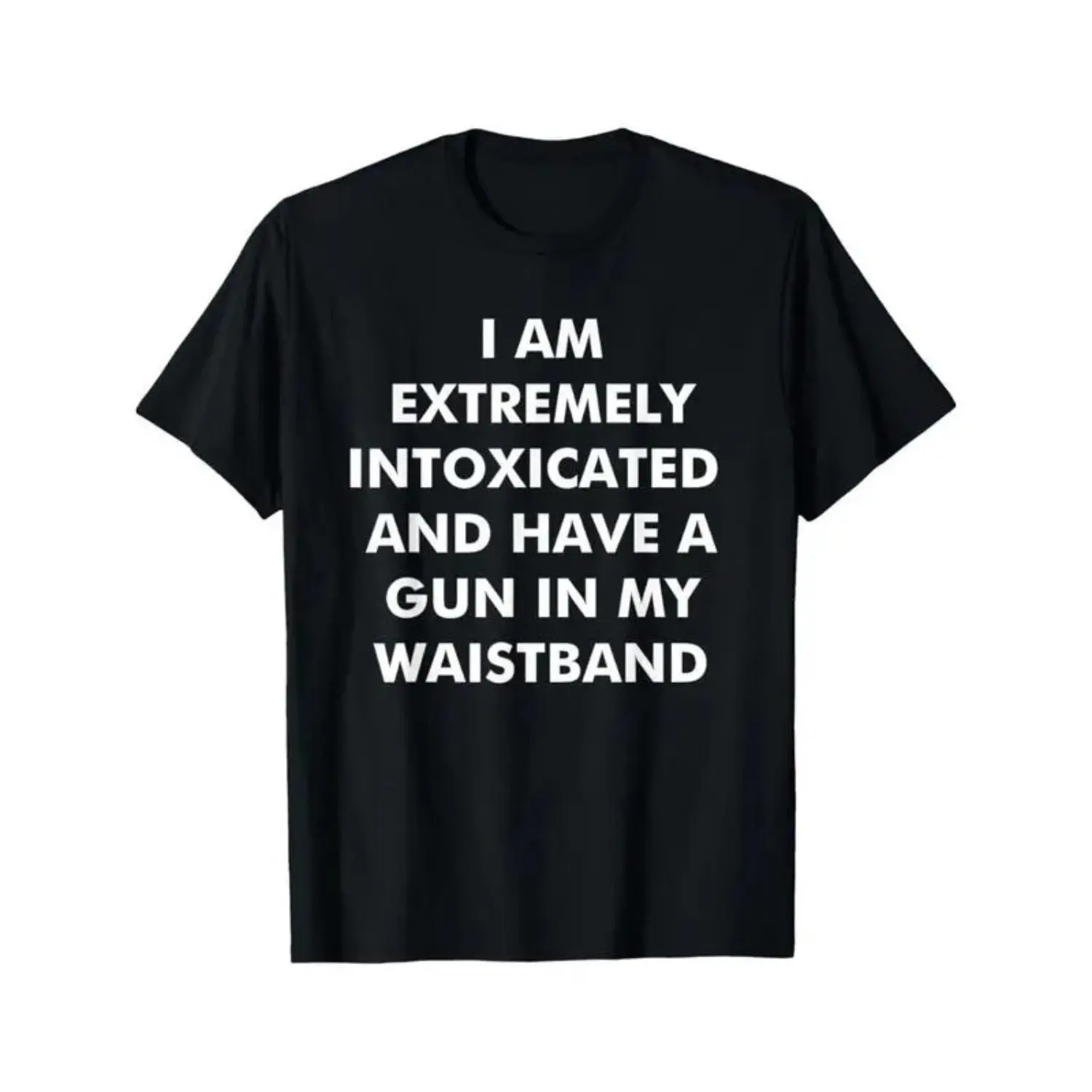 I Am Extremely Intoxicated And Have A Gun In My Waistband T-Shirt MADE IN USA Classic Menswear