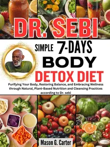 DR. SEBI SIMPLE 7 DAYS BODY DETOX DIET Purifying Your Body, Restoring Balance, and Embracing Wellness through Natural, Plant-Based Nutrition