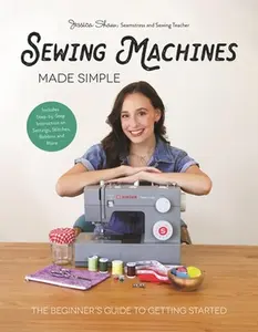 Sewing Machines Made Simple: The Beginner's Guide to Getting Started -- Jessica Shaw, Hardcover
