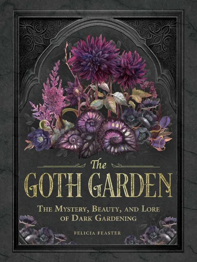 GOTH GARDEN: THE MYSTERY, BEAUTY, AND LORE OF DARK GARDENING [Hardcover]