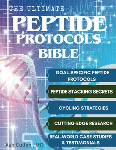 The Ultimate Peptide Protocols Bible: A Guide to Peptide Selection, Cycling Strategies, And Stacking Combinations with Real-World Case Studies | Cutting-Edge Research Unlocked