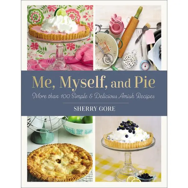Me, Myself, and Pie: More Than 100 Simple and Delicious Amish Recipes