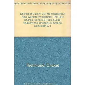 USED-Secrets of Sizzlin' Sex for Naughty but Nice Women Everywhere: The Take Charge, Batteries Not Included, Beducation Handbook of Steamy Sensuality & 1 by Cricket Richmond (Paperback)