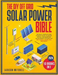 The DIY Off Grid Solar Power Bible: [10 in 1] The Most Complete and Updated Guide to Design, Install, and Maintain Solar Energy Systems for Tiny Homes, Cabins, Rvs, and Boats