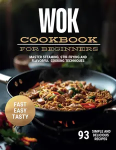 Wok Cookbook for Beginners: 93 Simple and Delicious Recipes to Create the Essential Dishes of Life | Master Steaming, Stir-Frying and Flavorful Cooking Techniques! Paperback