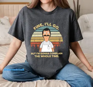 Fine I'll Go But I'm Gonna Complain The Whole Time Shirts, Vintage Bob Belcher Shirts, Bob's Burgers Fan, Humour Graphic Shirt Father's Day