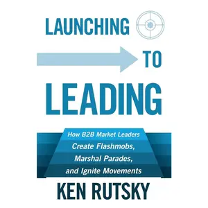 USED-Launching to Leading: How B2B Market Leaders Create Flashmobs, Marshal Parades and Ignite Movements by Rutsky, Ken (Paperback)