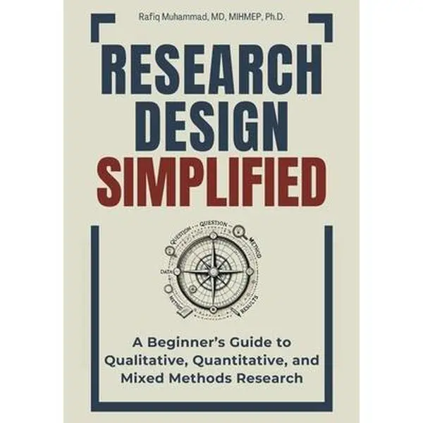 Research Design Simplified: A Beginner's Guide to Qualitative, Quantitative, and Mixed Methods Research -- Rafiq Muhammad, Paperback