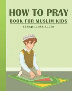 How To Pray Book For Muslim Kids: Islamic Prayers Learning Book For Kids 95 pages and 8x10 in. A learning prayer book for muslim kids. Great gift for your kids.