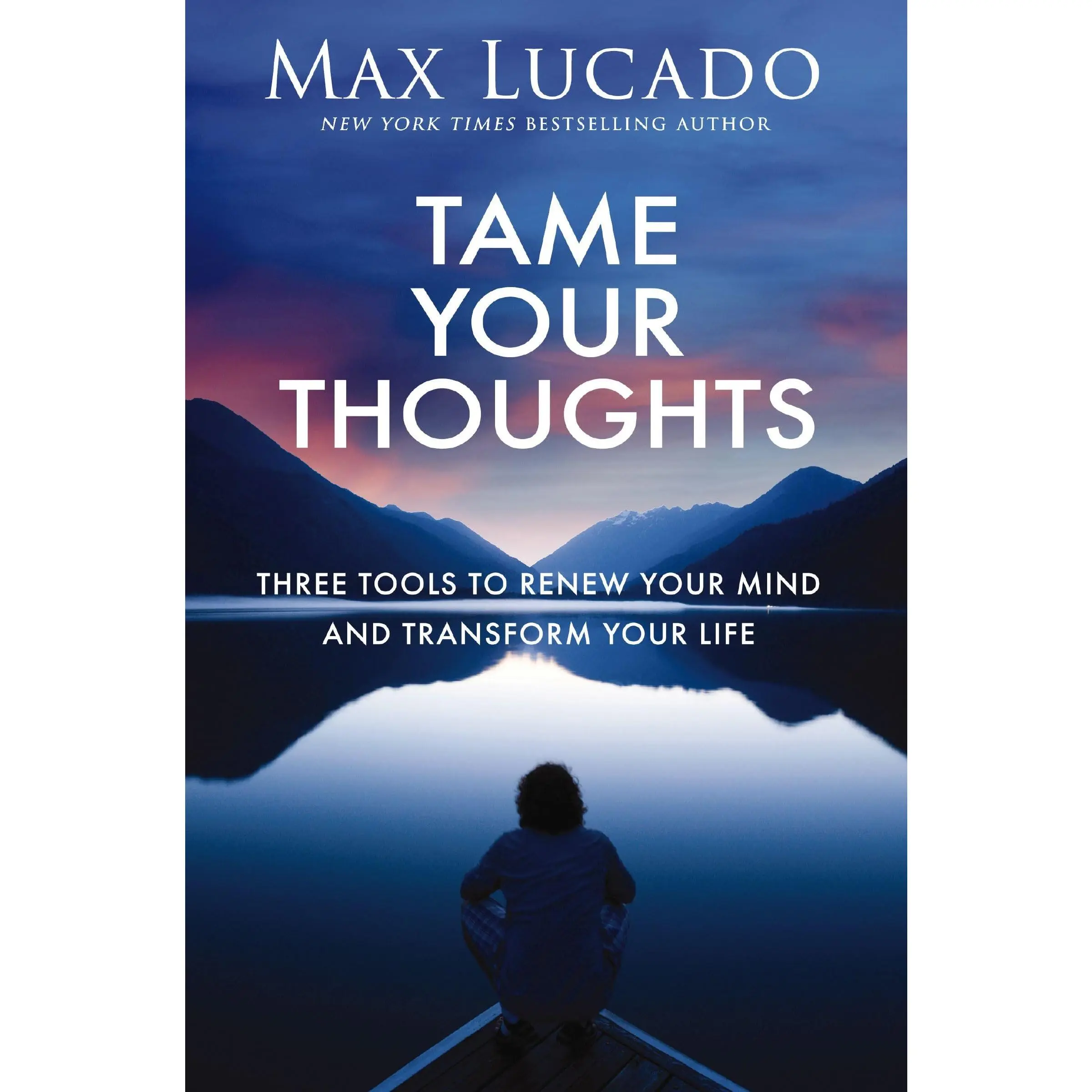 Tame Your Thoughts: Three Tools to Renew Your Mind and Transform Your Life -- Max Lucado - Hardcover