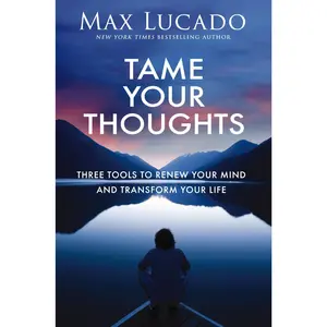 Tame Your Thoughts: Three Tools to Renew Your Mind and Transform Your Life -- Max Lucado - Hardcover