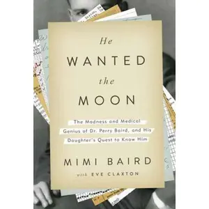 USED-He Wanted the Moon: The Madness and Medical Genius of Dr. Perry Baird, and His Daughter's Quest to Know Him by Mimi Baird (Hardcover)