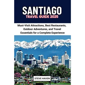 SANTIAGO TRAVEL GUIDE 2025: Must-Visit Attractions, Best Restaurants, Outdoor Adventures, and Travel Essentials for a Complete Experience