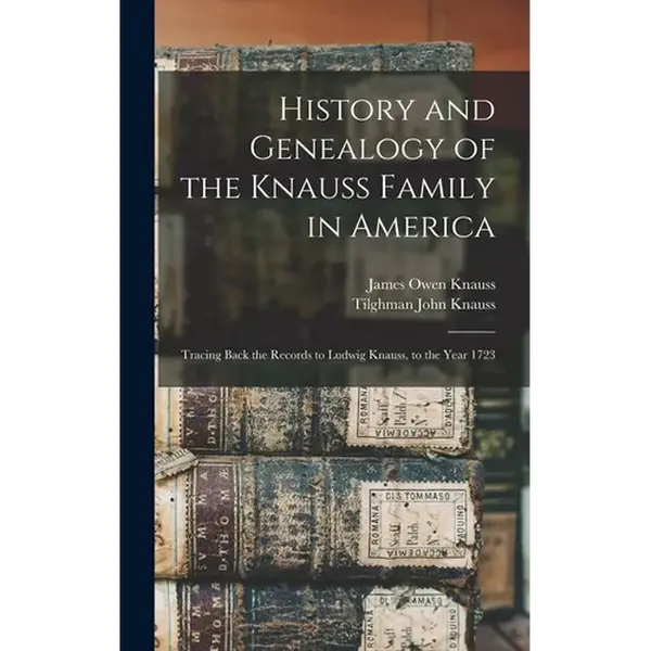 History and Genealogy of the Knauss Family in America: Tracing Back the Records to Ludwig Knauss, to the Year 1723 - Hardcover