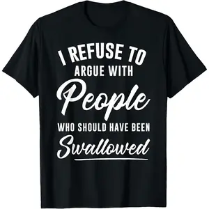 I refuse to argue with those who should be swallowed T-shirt