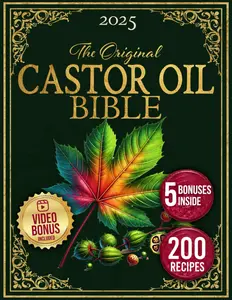The Castor Oil Bible - 2025 Edition with 5 Bonus Bonuses, 200 Recipes, and Insights from Ancient Secrets for Natural Beauty Enhancement
