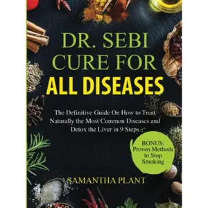 Dr. Sebi Cure for All Diseases: The Definitive Guide on How to Treat Naturally Common Diseases & Detox the Liver in 9 Steps for Total Body Recovery