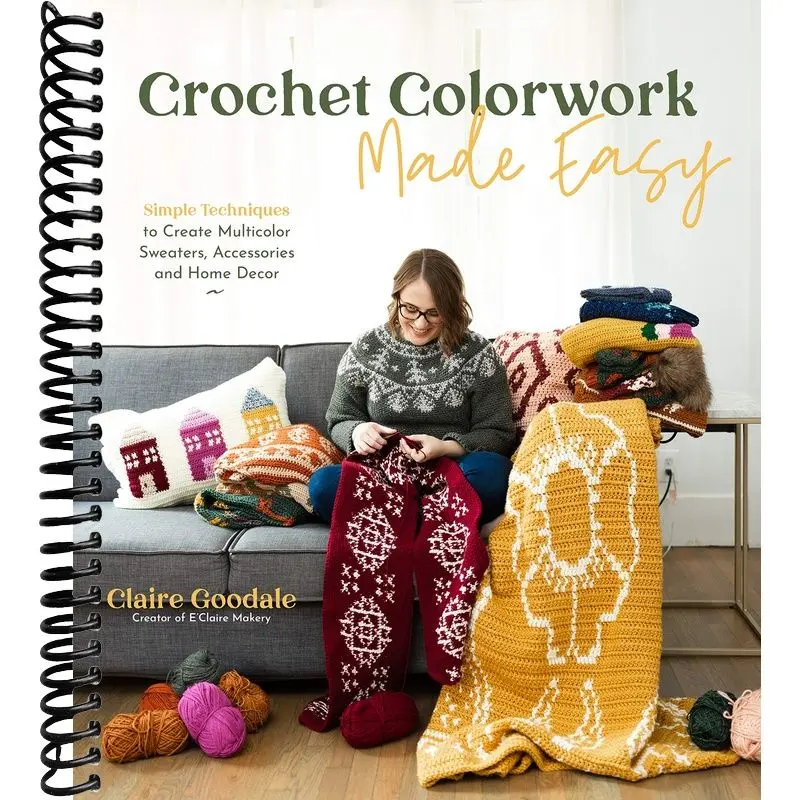 Crochet Colorwork Made Easy: Simple Techniques to Create Multicolor Sweaters, Accessories and Home Decor